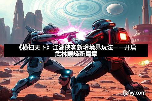 《横扫天下》江湖侠客新增境界玩法——开启武林巅峰新篇章