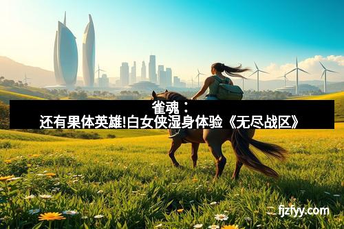 雀魂：还有果体英雄!白女侠湿身体验《无尽战区》